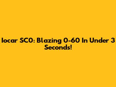 Iocar SC0: Blazing 0-60 In Under 3 Seconds!