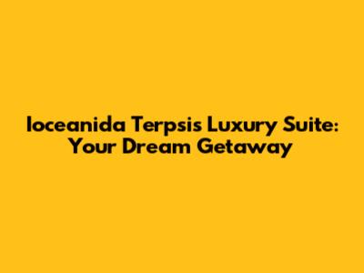 Ioceanida Terpsis Luxury Suite: Your Dream Getaway