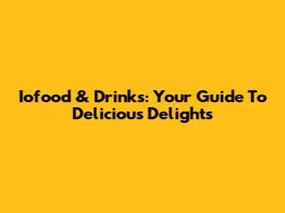 Iofood & Drinks: Your Guide To Delicious Delights