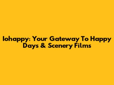 Iohappy: Your Gateway To Happy Days & Scenery Films
