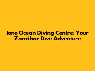 Ione Ocean Diving Centre: Your Zanzibar Dive Adventure