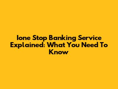 Ione Stop Banking Service Explained: What You Need To Know