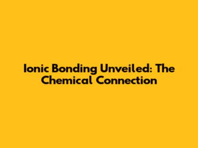 Ionic Bonding Unveiled: The Chemical Connection