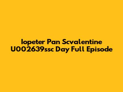 Iopeter Pan Scvalentine U002639ssc Day Full Episode
