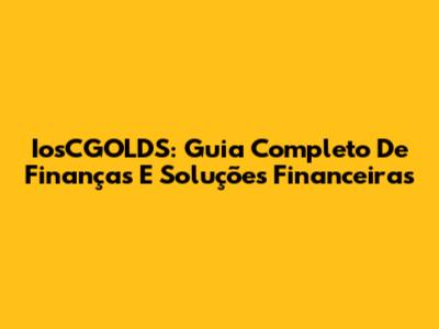 IosCGOLDS: Guia Completo De Finanças E Soluções Financeiras