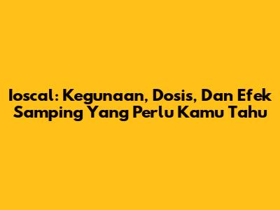 Ioscal: Kegunaan, Dosis, Dan Efek Samping Yang Perlu Kamu Tahu