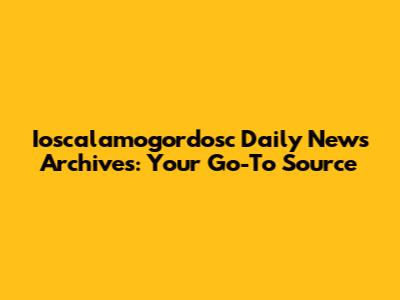 Ioscalamogordosc Daily News Archives: Your Go-To Source