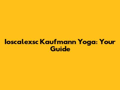 Ioscalexsc Kaufmann Yoga: Your Guide