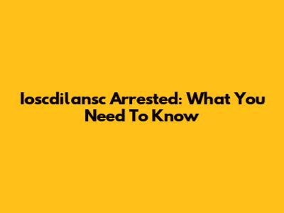 Ioscdilansc Arrested: What You Need To Know