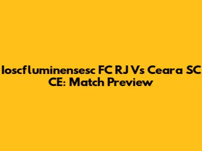 Ioscfluminensesc FC RJ Vs Ceara SC CE: Match Preview