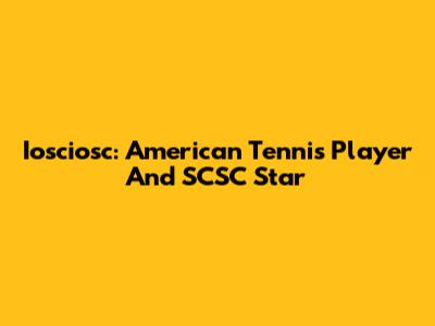 Iosciosc: American Tennis Player And SCSC Star