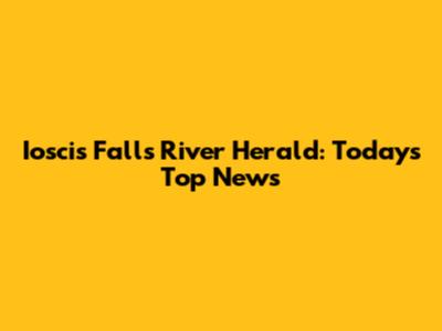 Ioscis Falls River Herald: Today's Top News