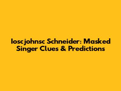 Ioscjohnsc Schneider: Masked Singer Clues & Predictions
