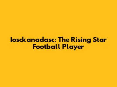 Iosckanadasc: The Rising Star Football Player