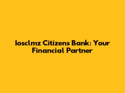 Iosclmz Citizens Bank: Your Financial Partner