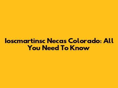 Ioscmartinsc Necas Colorado: All You Need To Know