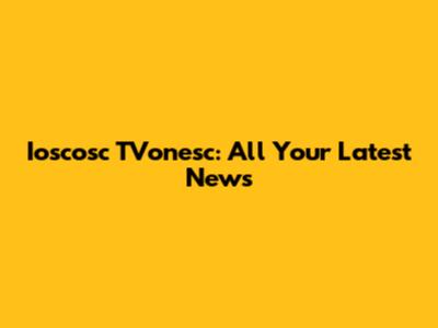Ioscosc TVonesc: All Your Latest News