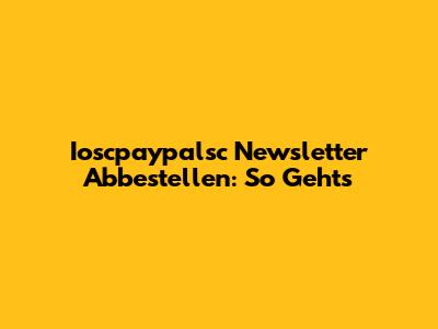Ioscpaypalsc Newsletter Abbestellen: So Geht's
