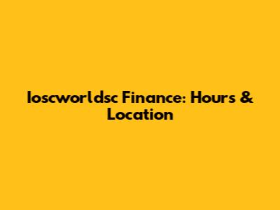Ioscworldsc Finance: Hours & Location