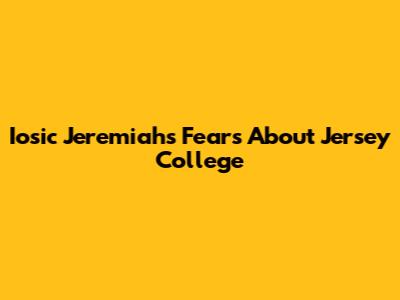 Iosic Jeremiah's Fears About Jersey College