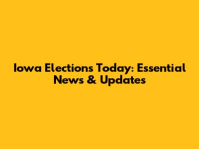 Iowa Elections Today: Essential News & Updates