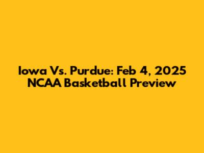 Iowa Vs. Purdue: Feb 4, 2025 NCAA Basketball Preview
