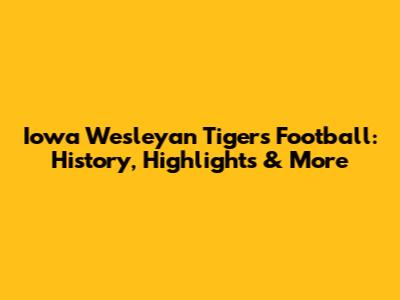 Iowa Wesleyan Tigers Football: History, Highlights & More