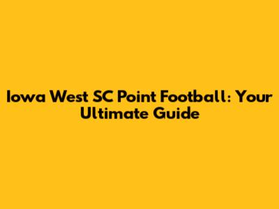 Iowa West SC Point Football: Your Ultimate Guide
