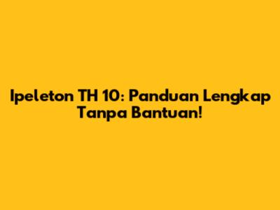 Ipeleton TH 10: Panduan Lengkap Tanpa Bantuan!