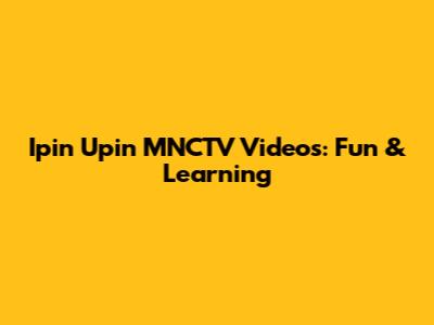 Ipin Upin MNCTV Videos: Fun & Learning