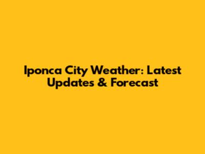 Iponca City Weather: Latest Updates & Forecast