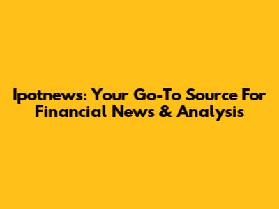 Ipotnews: Your Go-To Source For Financial News & Analysis