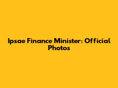 Ipsae Finance Minister: Official Photos