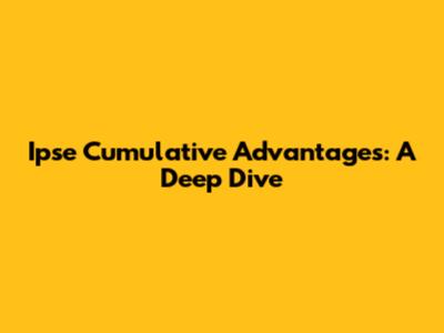 Ipse Cumulative Advantages: A Deep Dive
