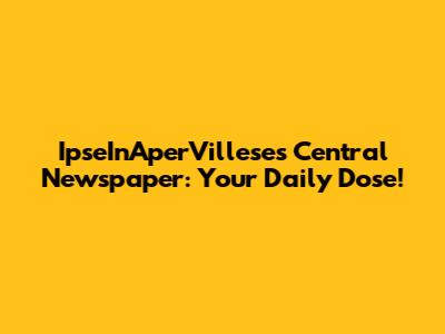 IpseInAperVillese's Central Newspaper: Your Daily Dose!