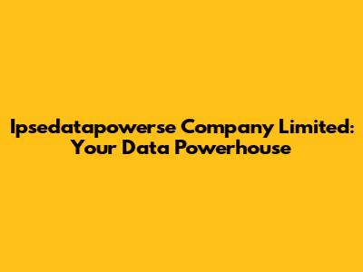 Ipsedatapowerse Company Limited: Your Data Powerhouse