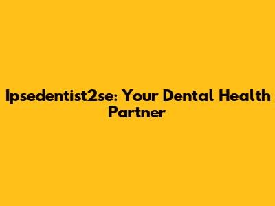 Ipsedentist2se: Your Dental Health Partner