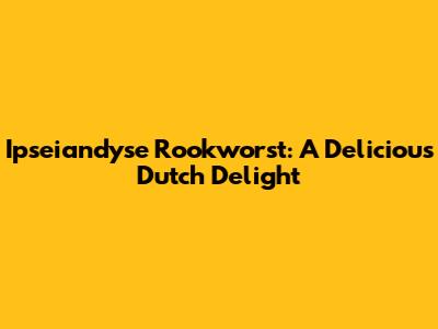 Ipseiandyse Rookworst: A Delicious Dutch Delight