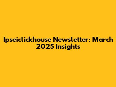 Ipseiclickhouse Newsletter: March 2025 Insights