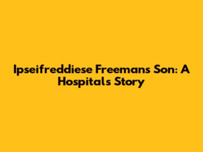 Ipseifreddiese Freeman's Son: A Hospital's Story