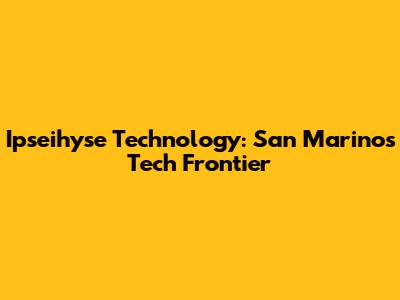 Ipseihyse Technology: San Marino's Tech Frontier