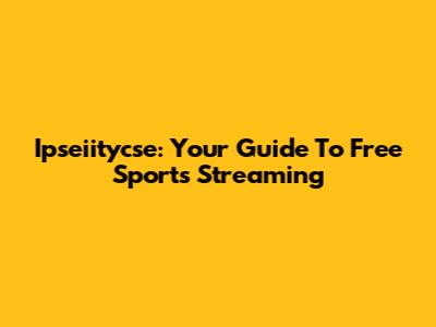 Ipseiitycse: Your Guide To Free Sports Streaming