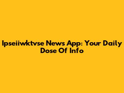 Ipseiiwktvse News App: Your Daily Dose Of Info