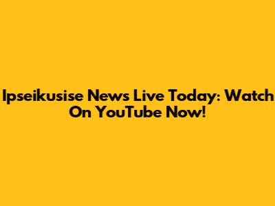 Ipseikusise News Live Today: Watch On YouTube Now!