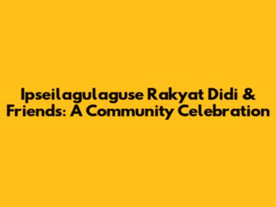 Ipseilagulaguse Rakyat Didi & Friends: A Community Celebration