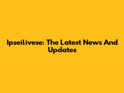 Ipseilivese: The Latest News And Updates