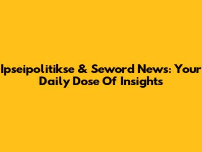 Ipseipolitikse & Seword News: Your Daily Dose Of Insights