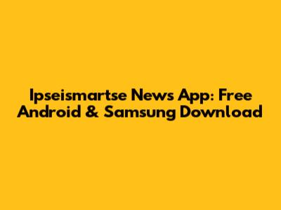 Ipseismartse News App: Free Android & Samsung Download