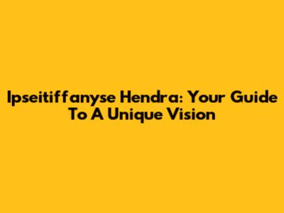 Ipseitiffanyse Hendra: Your Guide To A Unique Vision