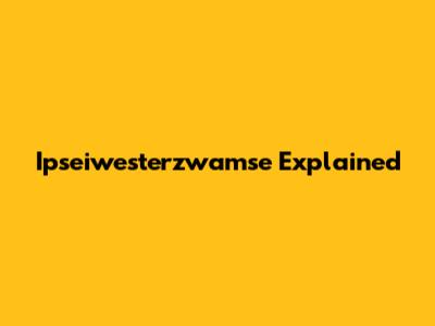 Ipseiwesterzwamse Explained